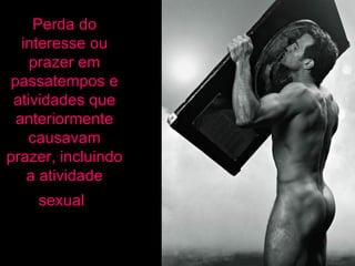 Perda do interesse ou prazer em passatempos e atividades que anteriormente causavam prazer, incluindo a atividade sexual   