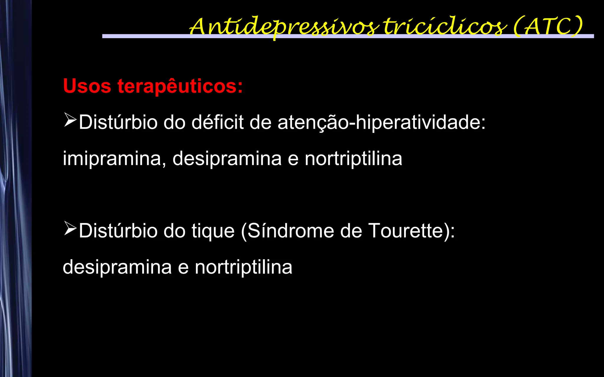 Antidepressivos tricíclicos (ATC)
Usos terapêuticos:
Distúrbio do déficit de atenção-hiperatividade:
imipramina, desipramina e nortriptilina
Distúrbio do tique (Síndrome de Tourette):
desipramina e nortriptilina
 