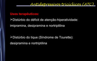 Antidepressivos tricíclicos (ATC)
Usos terapêuticos:
Distúrbio do déficit de atenção-hiperatividade:
imipramina, desipramina e nortriptilina
Distúrbio do tique (Síndrome de Tourette):
desipramina e nortriptilina
 