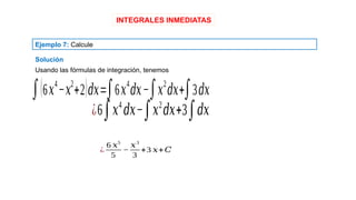 INTEGRALES INMEDIATAS
Ejemplo 7: Calcule
Solución
Usando las fórmulas de integración, tenemos
∫(6𝑥
4
−𝑥
2
+2)𝑑𝑥=∫6𝑥
4
𝑑𝑥−∫𝑥
2
𝑑𝑥+∫3𝑑𝑥
¿6∫𝑥4
𝑑𝑥−∫𝑥2
𝑑𝑥+3∫𝑑𝑥
¿
6 𝑥5
5
−
𝑥3
3
+3 𝑥+𝐶
 