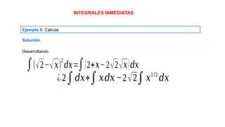 INTEGRALES INMEDIATAS
Ejemplo 8: Calcule
Solución
¿2∫𝑑𝑥+∫𝑥𝑑𝑥−2√2∫𝑥1/2
𝑑𝑥
∫(√2−√𝑥)
2
𝑑𝑥=∫(2+𝑥−2√2√𝑥)𝑑𝑥
Desarrollando
 