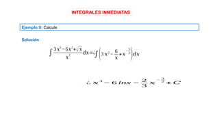 INTEGRALES INMEDIATAS
Ejemplo 9: Calcule
Solución
∫
3 𝑥5
−6𝑥2
+√𝑥
𝑥
3
𝑑𝑥=¿
∫(3 𝑥2
−
6
𝑥
+𝑥
−
5
2
)𝑑𝑥
¿ 𝑥 3
− 6 lnx −
2
3
𝑥
−
3
2
+ 𝐶
 