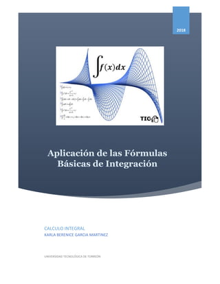 Aplicación de las Fórmulas
Básicas de Integración
2018
CALCULO INTEGRAL
KARLA BERENICE GARCIA MARTINEZ
UNIVERSIDAD TECNOLÓGICA DE TORREÓN
 