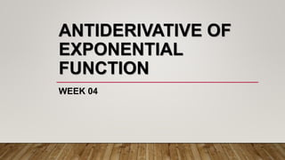 ANTIDERIVATIVE OF
EXPONENTIAL
FUNCTION
WEEK 04
 