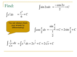 Find:
∫ dxx5
∫ dx
x
1
∫ xdx2sin
∫ dx
x
2
cos
C
x
+=
6
6
CxCxdxx +=+== ∫
−
22 2
1
2
1
C
x
+
−
=
2
2cos
C
x
C
x
+=+=
2
sin2
2
1
2
sin
You can always check
your answer by
differentiating!
 