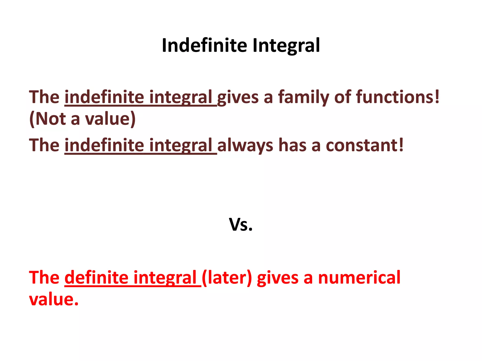 Indefinite Integral
The indefinite integral gives a family of functions!
(Not a value)
The indefinite integral always has a constant!

Vs.
The definite integral (later) gives a numerical
value.

 