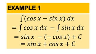 EXAMPLE 1
(𝑐𝑜𝑠 𝑥 − 𝑠𝑖𝑛 𝑥) 𝑑𝑥
= 𝑐𝑜𝑠 𝑥 𝑑𝑥 − 𝑠𝑖𝑛 𝑥 𝑑𝑥
= 𝑠𝑖𝑛 𝑥 − (− 𝑐𝑜𝑠 𝑥) + 𝐶
= 𝑠𝑖𝑛 𝑥 + 𝑐𝑜𝑠 𝑥 + 𝐶
 