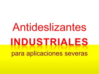 Antideslizantes
INDUSTRIALES
para aplicaciones severas
 