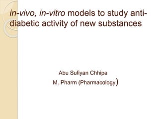 in-vivo, in-vitro models to study anti-
diabetic activity of new substances
Abu Sufiyan Chhipa
M. Pharm (Pharmacology)
 