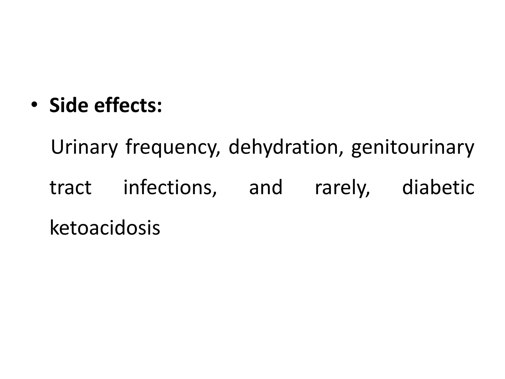 • Side effects:
Urinary frequency, dehydration, genitourinary
tract infections, and rarely, diabetic
ketoacidosis
 