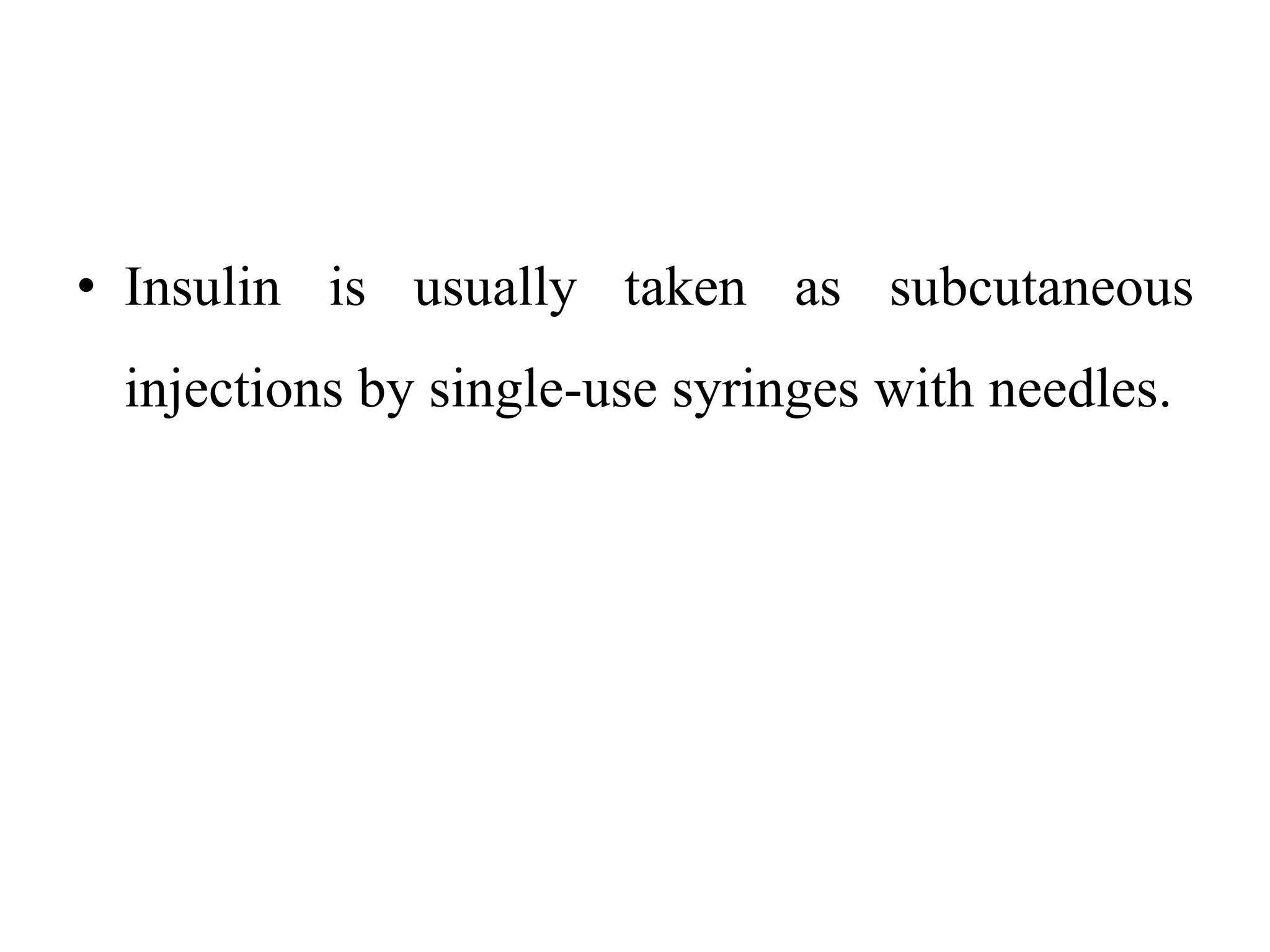 • Insulin is usually taken as subcutaneous
injections by single-use syringes with needles.
 