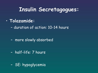 Insulin Secretagogues: Tolazamide: duration of action: 10-14 hours more slowly absorbed half-life: 7 hours SE: hypoglycemia 