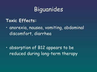 Biguanides Toxic Effects: anorexia, nausea, vomiting, abdominal discomfort, diarrhea absorption of B12 appears to be reduced during long-term therapy 