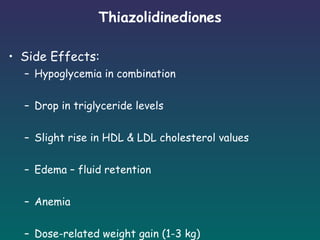 Thiazolidinediones Side Effects: Hypoglycemia in combination Drop in triglyceride levels Slight rise in HDL & LDL cholesterol values Edema – fluid retention Anemia Dose-related weight gain (1-3 kg)   