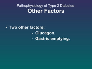 Pathophysiology of Type 2 Diabetes   Other Factors Two other factors: -  Glucagon. -  Gastric emptying.  