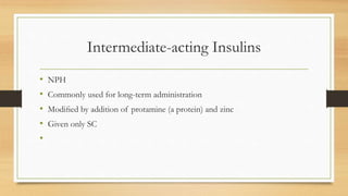 Intermediate-acting Insulins
• NPH
• Commonly used for long-term administration
• Modiﬁed by addition of protamine (a protein) and zinc
• Given only SC
•
 