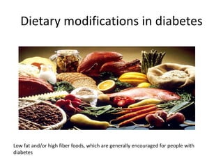 Dietary modifications in diabetes
Low fat and/or high fiber foods, which are generally encouraged for people with
diabetes
 