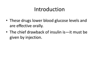 Introduction
• These drugs lower blood glucose levels and
are effective orally.
• The chief drawback of insulin is—it must be
given by injection.
 