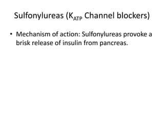 Sulfonylureas (KATP Channel blockers)
• Mechanism of action: Sulfonylureas provoke a
brisk release of insulin from pancreas.
 