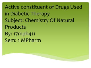 Active constituent of Drugs Used
in Diabetic Therapy
Subject: Chemistry Of Natural
Products
By: 17mph411
Sem: 1 MPharm
 