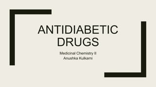 ANTIDIABETIC
DRUGS
Medicinal Chemistry II
Anushka Kulkarni
 