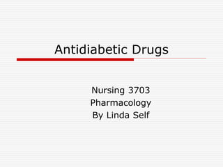 Antidiabetic Drugs
Nursing 3703
Pharmacology
By Linda Self
 