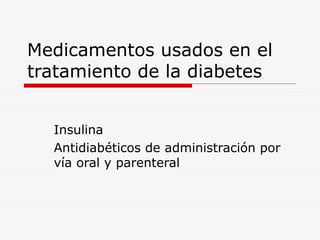Medicamentos usados en el
tratamiento de la diabetes
Insulina
Antidiabéticos de administración por
vía oral y parenteral
 