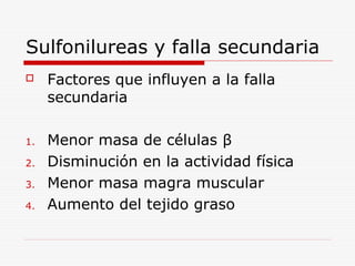 Sulfonilureas y falla secundaria
 Factores que influyen a la falla
secundaria
1. Menor masa de células β
2. Disminución en la actividad física
3. Menor masa magra muscular
4. Aumento del tejido graso
 