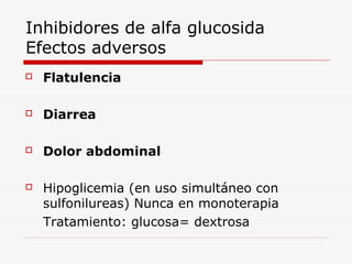 Inhibidores de alfa glucosida
Efectos adversos
 Flatulencia
 Diarrea
 Dolor abdominal
 Hipoglicemia (en uso simultáneo con
sulfonilureas) Nunca en monoterapia
Tratamiento: glucosa= dextrosa
 