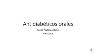 Antidiabéticos orales
Maria Paula Montiglia
Abril 2016
 