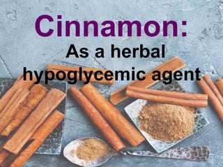 Cinnamon:
As a herbal
hypoglycemic agent
 
