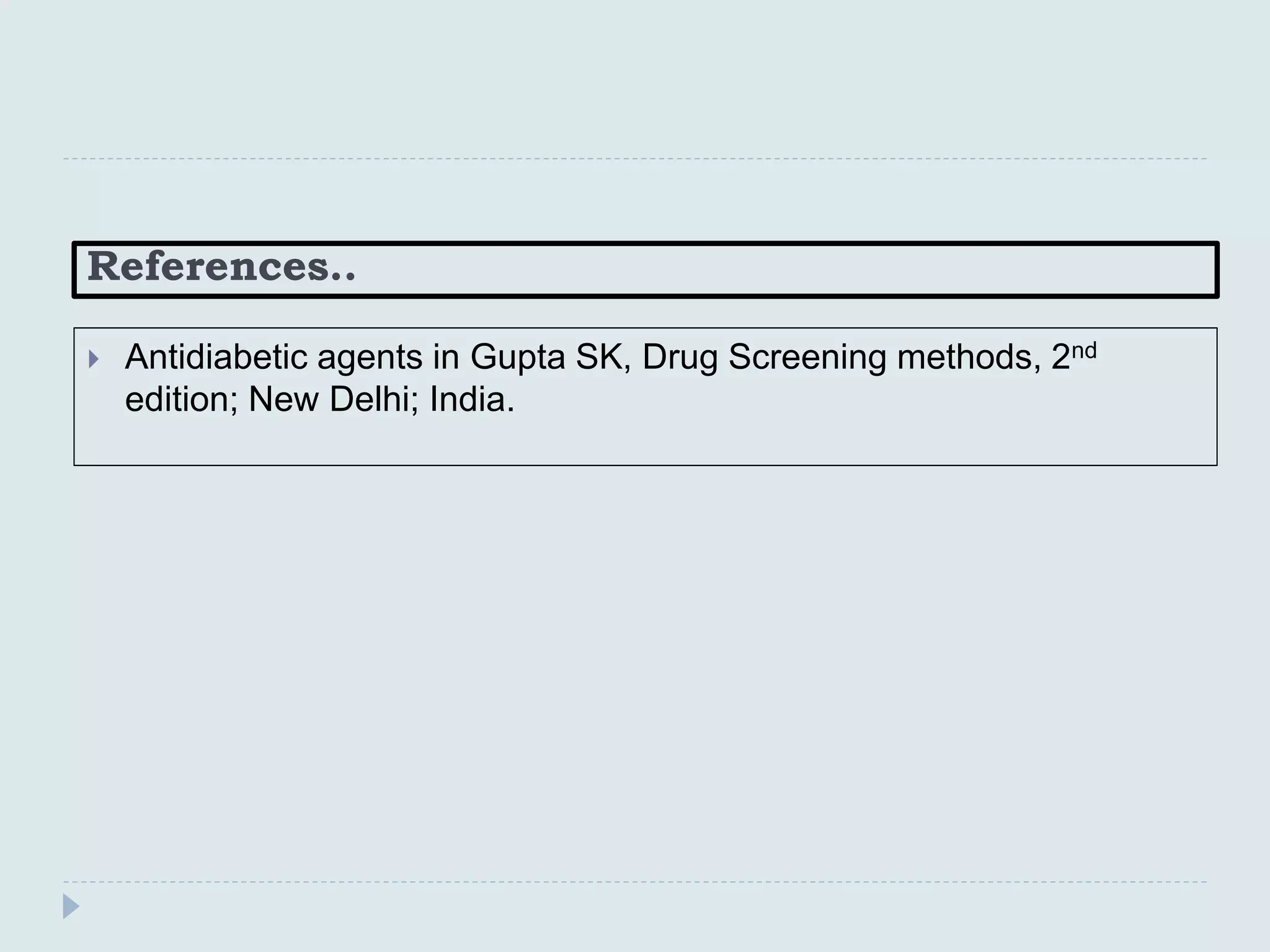 References..
 Antidiabetic agents in Gupta SK, Drug Screening methods, 2nd
edition; New Delhi; India.
 