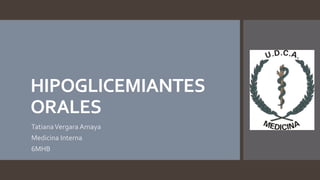 HIPOGLICEMIANTES
ORALES
TatianaVergara Amaya
Medicina Interna
6MHB
 