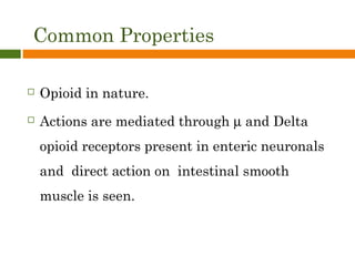 Common Properties
 Opioid in nature.
 Actions are mediated through µ and Delta
opioid receptors present in enteric neuronals
and direct action on intestinal smooth
muscle is seen.
 