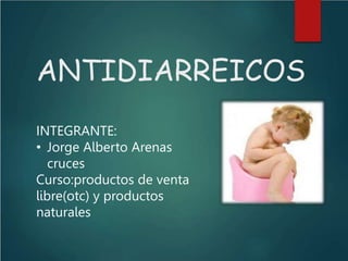 ANTIDIARREICOS
INTEGRANTE:
• Jorge Alberto Arenas
cruces
Curso:productos de venta
libre(otc) y productos
naturales
 