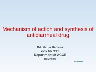 Mechanism of action and synthesis of
antidiarrheal drug
Md. Matiur Rahman
20121207051
Department of ACCE
BSMRSTU
 