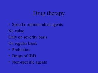 Drug therapy
• Specific antimicrobial agents
No value
Only on severity basis
On regular basis
• Probiotics
• Drugs of IBD
• Non-specific agents
 
