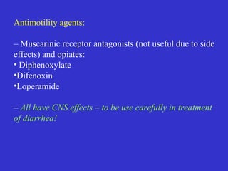 Antimotility agents:
– Muscarinic receptor antagonists (not useful due to side
effects) and opiates:
• Diphenoxylate
•Difenoxin
•Loperamide
– All have CNS effects – to be use carefully in treatment
of diarrhea!
 