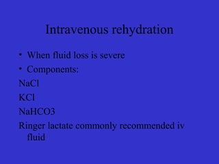 Intravenous rehydration
• When fluid loss is severe
• Components:
NaCl
KCl
NaHCO3
Ringer lactate commonly recommended iv
fluid
 