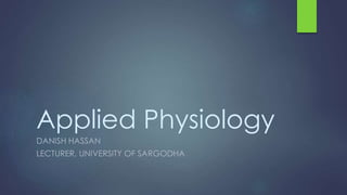 Applied Physiology
DANISH HASSAN
LECTURER, UNIVERSITY OF SARGODHA
 