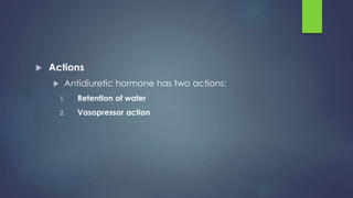  Actions
 Antidiuretic hormone has two actions:
1. Retention of water
2. Vasopressor action
 