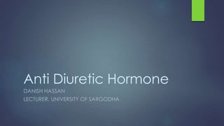 Anti Diuretic Hormone
DANISH HASSAN
LECTURER, UNIVERSITY OF SARGODHA
 