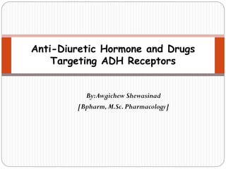 By:Awgichew Shewasinad
[Bpharm,M.Sc.Pharmacology]
Anti-Diuretic Hormone and Drugs
Targeting ADH Receptors
 
