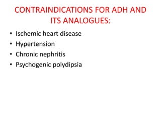 CONTRAINDICATIONS FOR ADH AND
ITS ANALOGUES:
• Ischemic heart disease
• Hypertension
• Chronic nephritis
• Psychogenic polydipsia
 