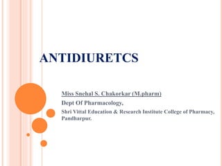 ANTIDIURETCS
Miss Snehal S. Chakorkar (M.pharm)
Dept Of Pharmacology,
Shri Vittal Education & Research Institute College of Pharmacy,
Pandharpur.
 