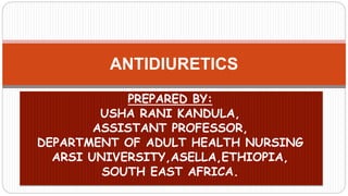 ANTIDIURETICS
PREPARED BY:
USHA RANI KANDULA,
ASSISTANT PROFESSOR,
DEPARTMENT OF ADULT HEALTH NURSING
ARSI UNIVERSITY,ASELLA,ETHIOPIA,
SOUTH EAST AFRICA.
 