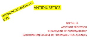 ANTIDIURETICS
NEETHU IS
ASSISTANT PROFESSOR
DEPARTMENT OF PHARMACOLOGY
EZHUTHACHAN COLLEGE OF PHARMACEUTICAL SCIENCES
 