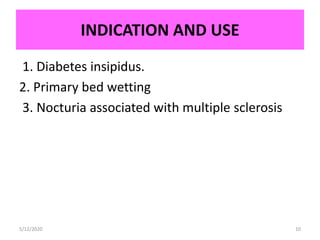 INDICATION AND USE
5/12/2020 10
1. Diabetes insipidus.
2. Primary bed wetting
3. Nocturia associated with multiple sclerosis
 