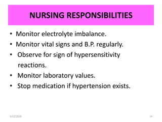 NURSING RESPONSIBILITIES
5/12/2020 14
• Monitor electrolyte imbalance.
• Monitor vital signs and B.P. regularly.
• Observe for sign of hypersensitivity
reactions.
• Monitor laboratory values.
• Stop medication if hypertension exists.
 
