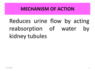 MECHANISM OF ACTION
5/12/2020 9
Reduces urine flow by acting
reabsorption of water by
kidney tubules
 